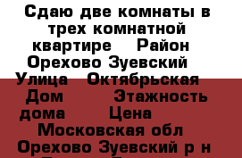 Сдаю две комнаты в трех комнатной квартире  › Район ­ Орехово Зуевский  › Улица ­ Октябрьская  › Дом ­ 10 › Этажность дома ­ 2 › Цена ­ 7 000 - Московская обл., Орехово-Зуевский р-н, Ликино-Дулево г. Недвижимость » Квартиры аренда   . Московская обл.